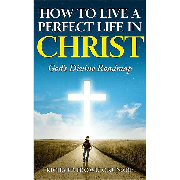 How To Live A Perfect Life In Christ, Richard Okunade