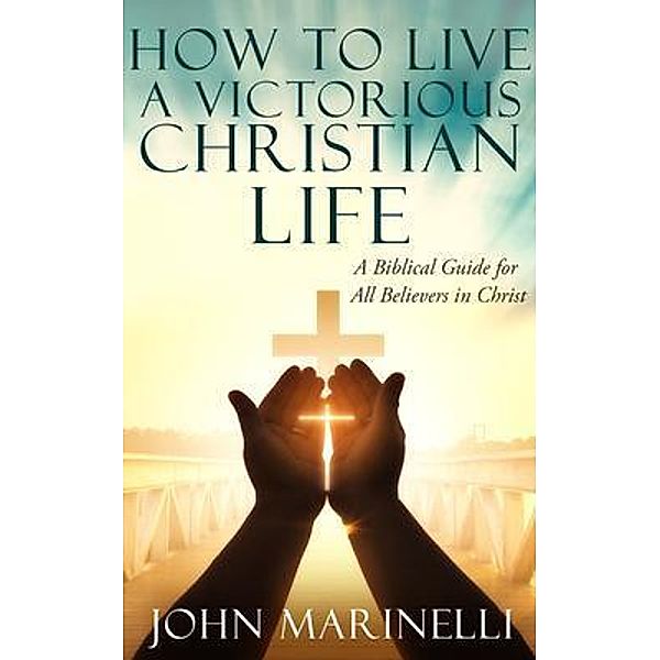 How To Live A Victorious Christian Life / Independent Author, John Marinelli