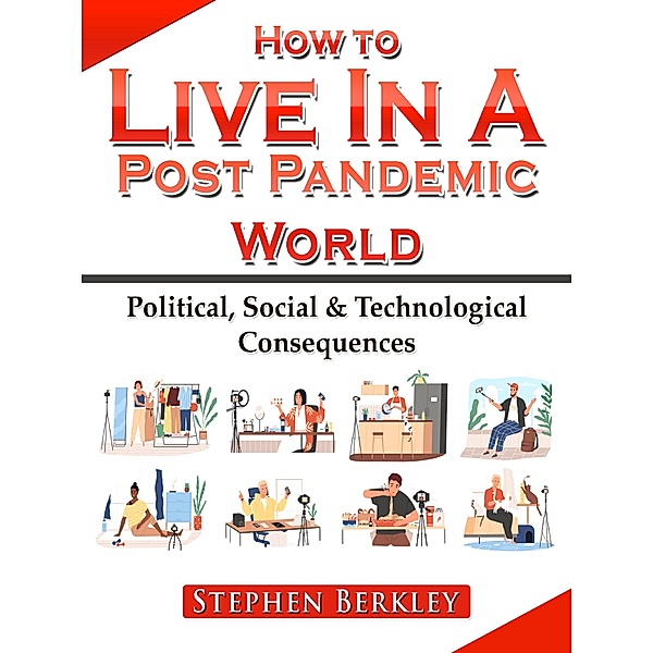 How to Live In A Post Pandemic World: Political, Social & Technological Consequences, Stephen Berkley