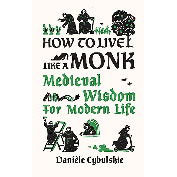 How to Live Like a Monk: Medieval Wisdom for Modern Life, Danièle Cybulskie