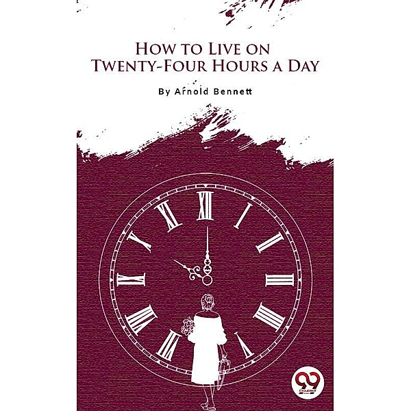 How To Live On Twenty-Four Hours A Day, Arnold Bennett