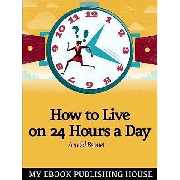 How to Live on Twenty-Four Hours a Day / SC Active Business Development SRL, Arnold Bennett