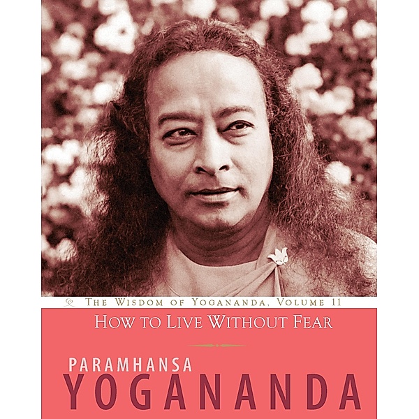 How to Live Without Fear / The Wisdom of Yogananda Bd.11, Paramhansa Yogananda