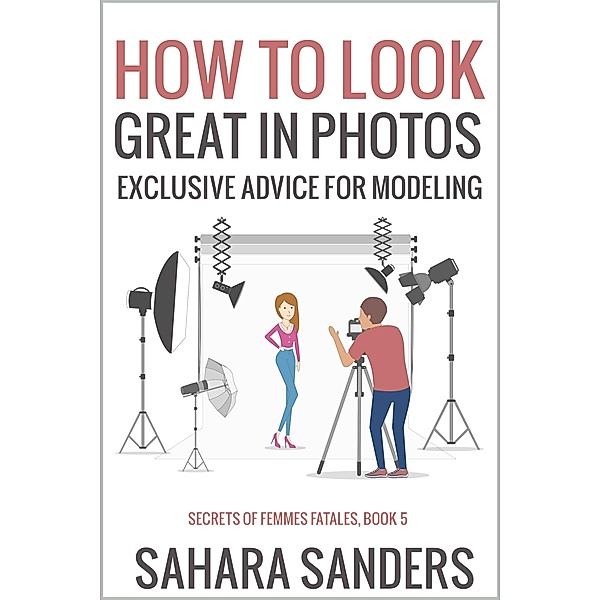 How To Look Great In Photos (Secrets Of Femmes Fatales, #5) / Secrets Of Femmes Fatales, Sahara Sanders