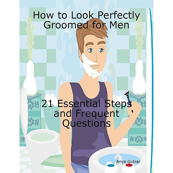 How to Look Perfectly Groomed for Men - 21 Essential Steps With Frequent Questions, Anya Gulzar