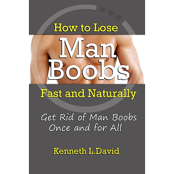 How to Lose Man Boobs Fast and Naturally: Get Rid of Man Boobs Once and for All / eBookIt.com, Kenneth L. David