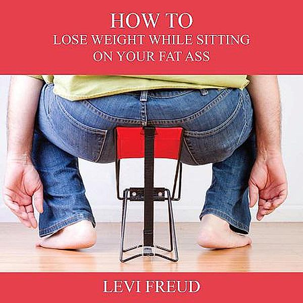 How to Lose Weight While Sitting on Your Fat Ass, Levi Freud