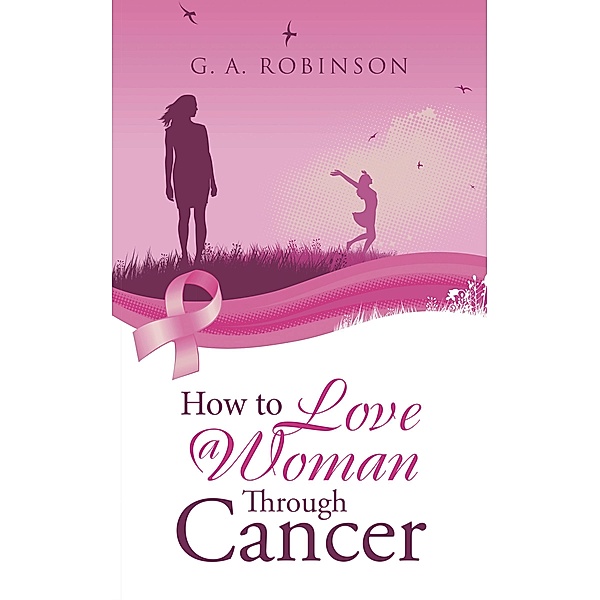 How to Love a Woman Through Cancer, G. A. Robinson