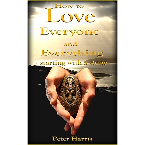 How to Love Everyone and Everything: Starting With a Stone, Peter Harris
