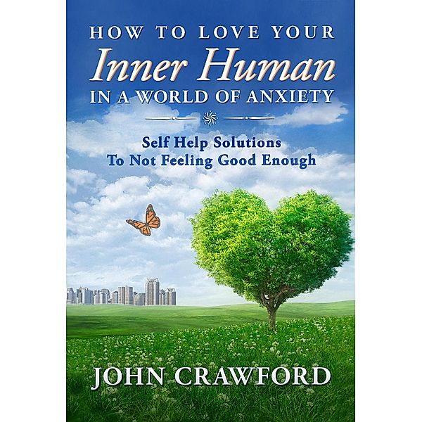How To Love Your Inner Human In A World Of Anxiety: Self Help Solutions To Not Feeling Good Enough, John Crawford