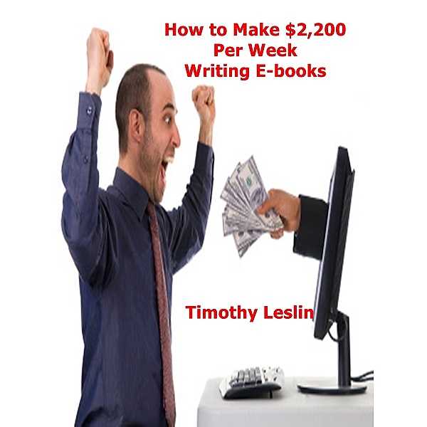 How to Make $2,200 Per Week Writing E-books, Timothy Leslin