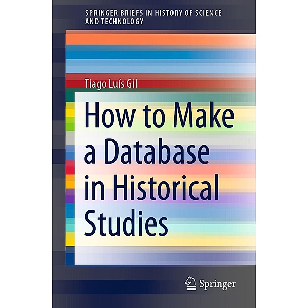 How to Make a Database in Historical Studies / SpringerBriefs in History of Science and Technology, Tiago Luís Gil