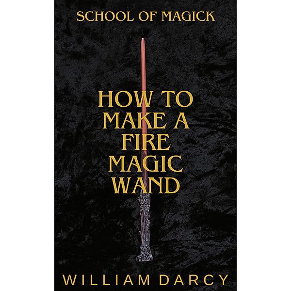 How to Make a Fire Magic Wand (School of Magick, #1) / School of Magick, William Darcy