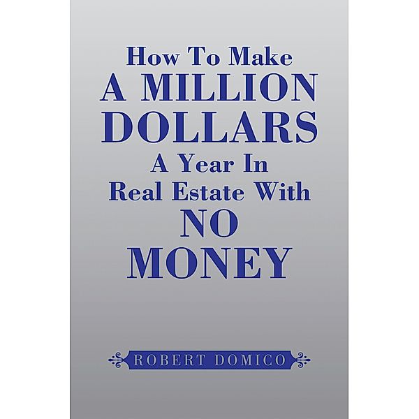 How to Make a Million Dollars a Year in Real Estate with No Money, Robert Domico