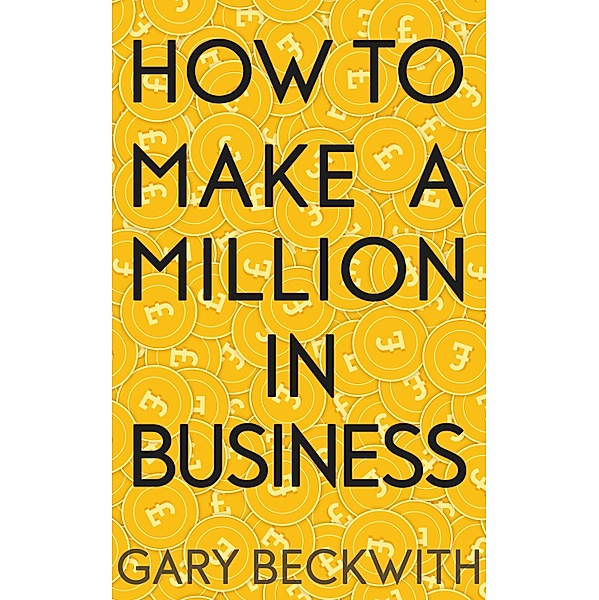 How To Make A Million In Business, Gary Beckwith
