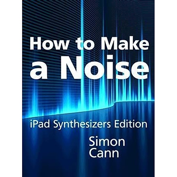 How to Make a Noise: iPad Synthesizers Edition, Simon Cann