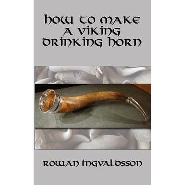 How to Make a Viking Drinking Horn / Spangenhelm Publishing, Rowan Ingvaldsson