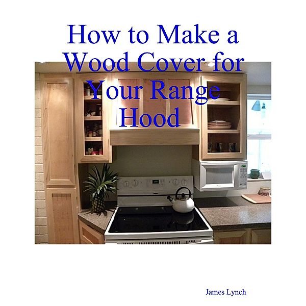 How to Make a Wood Cover for Your Range Hood Cabinet, James Lynch