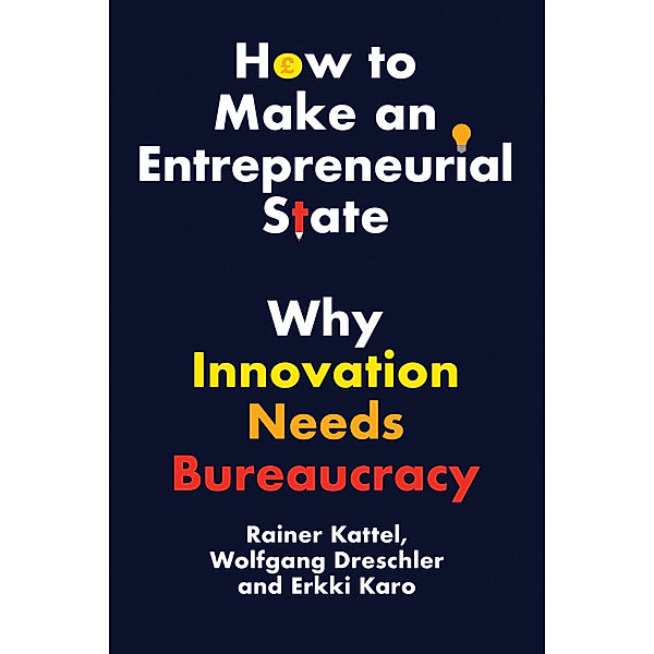 How to Make an Entrepreneurial State - Why Innovation Needs Bureaucracy, Rainer Kattel, Wolfgang Drechsler, Erkki Karo