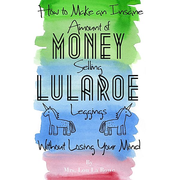 How to Make an Insane Amount of Money Selling LuLaRoe Leggings (Without Losing your Mind), Mrs. Lou La Rowe