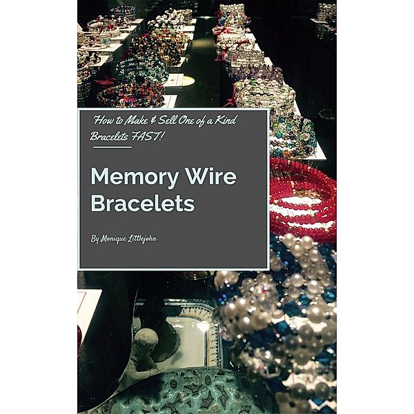 How to Make and Sell One of a Kind Bracelets Fast: Memory Wire Bracelets, Monique Littlejohn