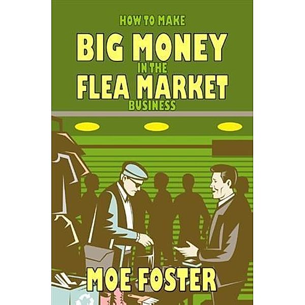 How to Make Big Money in the Flea Market Business, Moe Foster