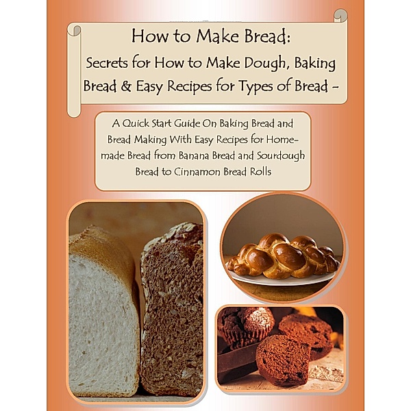 How to Make Bread: Secrets for How to Make Dough, Baking Bread & Easy Recipes for Types of Bread -  A Quick Start Guide On Baking Bread and Bread Making With Easy Recipes for Homemade Bread from Banana Bread and Sourdough Bread to Cinnamon Bread Rolls, Malibu Publishing Stewart