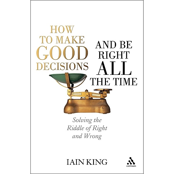 How to Make Good Decisions and Be Right All the Time, Iain King