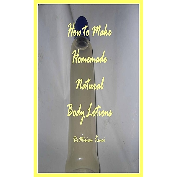 How to Make Handmade Homemade Natural Body Lotions / Miriam Kinai, Miriam Kinai