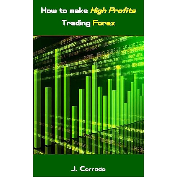How to make High Profits Trading Forex, J. Corrado