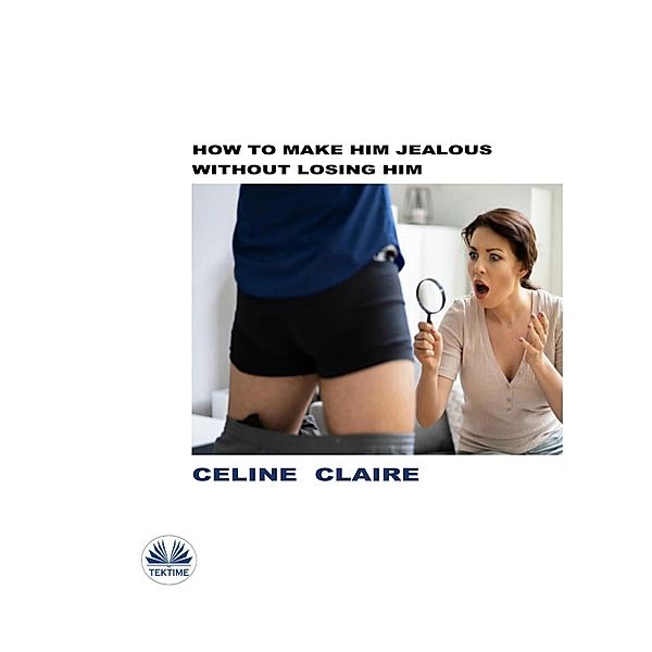 How To Make Him Jealous Without Losing Him, Celine Claire