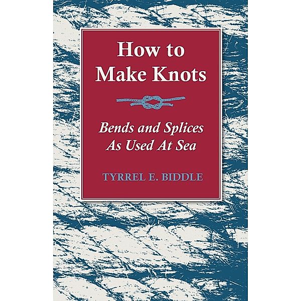 How to Make Knots, Bends and Splices, Tyrrel E. Biddle