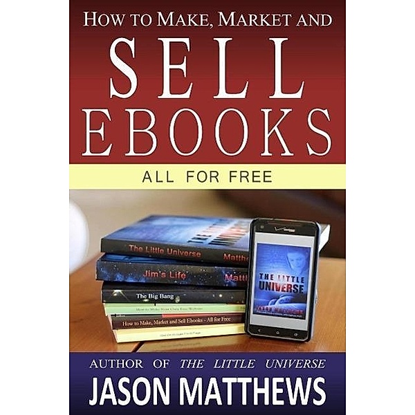 How to Make, Market and Sell Ebooks - All for Free, Jason Matthews