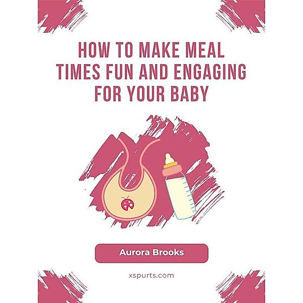 How to Make Meal Times Fun and Engaging for Your Baby, Aurora Brooks