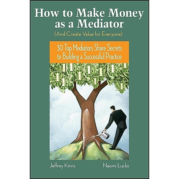 How To Make Money as a Mediator (And Create Value for Everyone), Jeffrey Krivis, Naomi Lucks