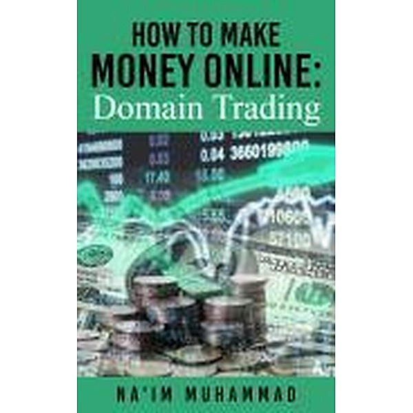 How to Make Money Online: Domain Trading, Na'im M., Olikoh