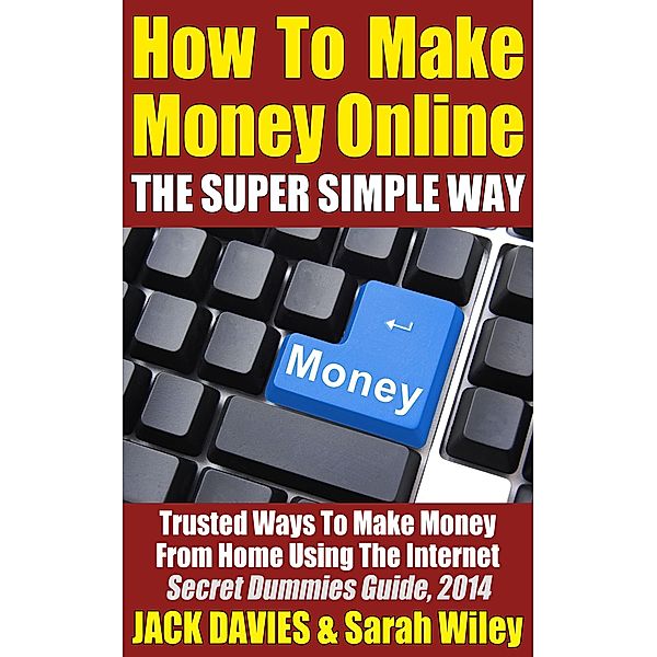 How To Make Money Online (The Super Simple Way) Trusted Ways To Make Money From Home Using The Internet / Super Simple, Jack Davies