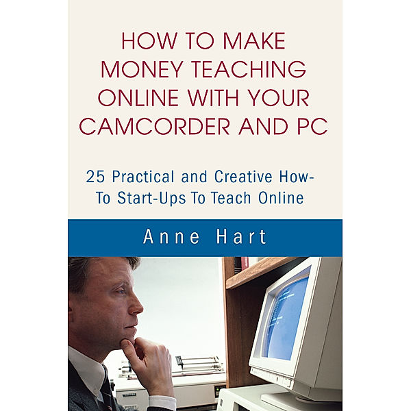 How to Make Money Teaching Online with Your Camcorder and Pc, Anne Hart