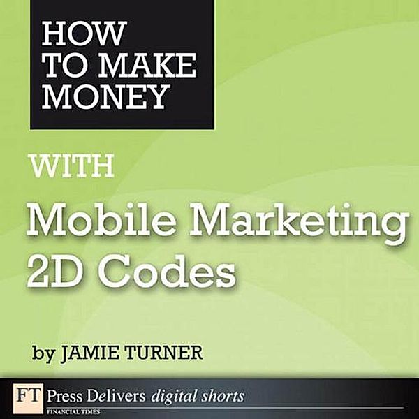 How to Make Money with Mobile Marketing 2D Codes, Jamie Turner