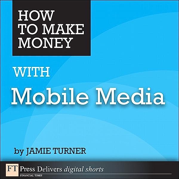 How to Make Money with Mobile Media, Jamie Turner