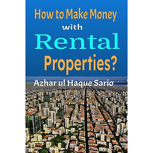 How to Make Money with Rental Properties?, Azhar ul Haque Sario