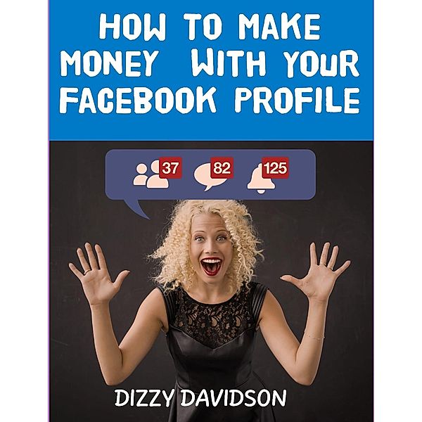 How To Make Money With Your Facebook Profile (Teens Can Make Money Online, #4) / Teens Can Make Money Online, Dizzy Davidson