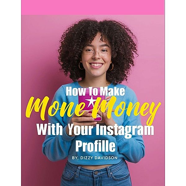 How To Make Money With Your Instagram Profile (Social Media Business, #2) / Social Media Business, Dizzy Davidson