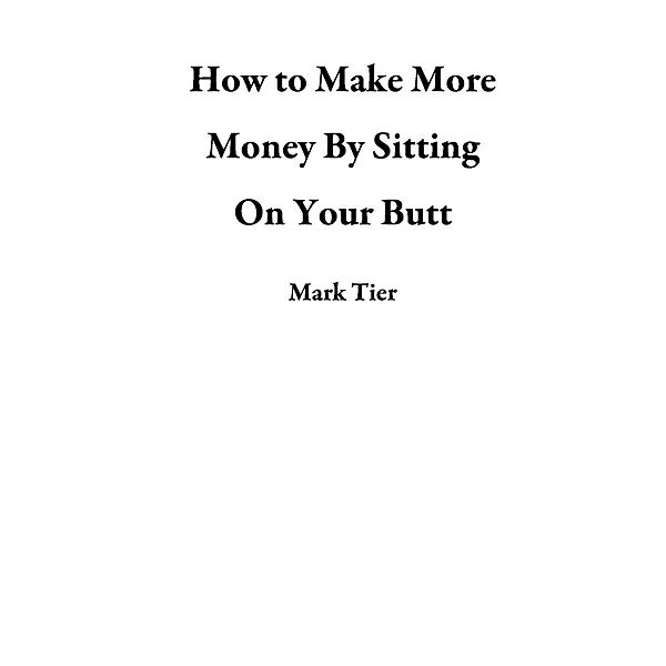 How to Make More Money By Sitting On Your Butt, Mark Tier