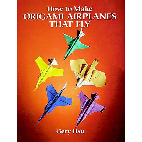 How to Make Origami Airplanes That Fly / Dover Crafts: Origami & Papercrafts, Gery Hsu