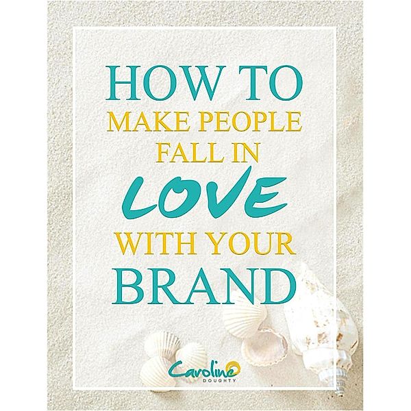 How to Make People Fall In Love with Your Brand, Caroline Doughty