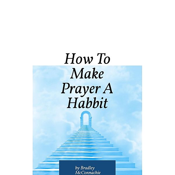 How To Make Prayer A Habbit, Bradley McConnachie