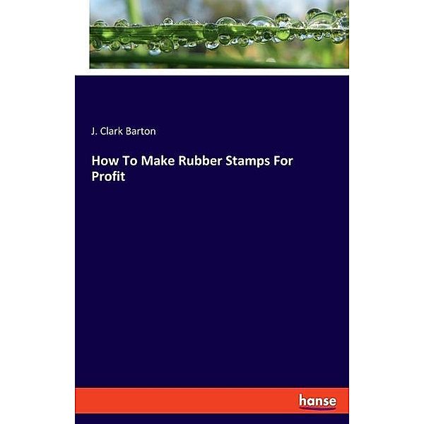 How To Make Rubber Stamps For Profit, J. Clark Barton