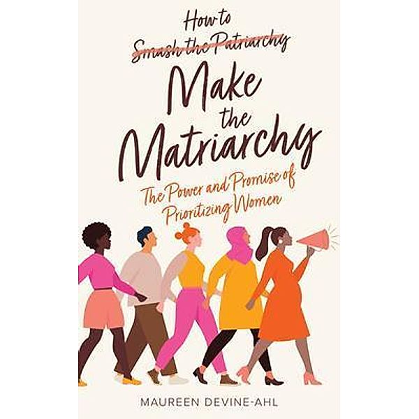 How to Make the Matriarchy / New Degree Press, Maureen Devine-Ahl