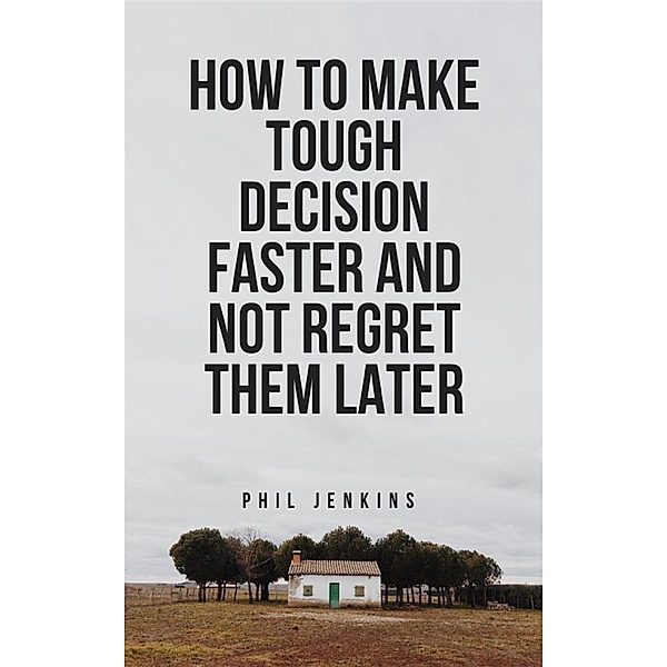 how to make tough decision faster and not regret later, Phil Jenkins